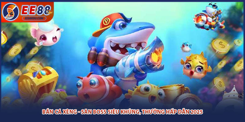 Bắn Cá Xèng - Săn Boss Siêu Khủng, Thưởng Hấp Dẫn 2025